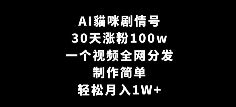 AI貓咪剧情号，30天涨粉100w，制作简单，一个视频全网分发，轻松月入1W+【揭秘】-52资源库