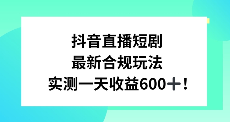 抖音直播短剧最新合规玩法，实测一天变现600+，教程+素材全解析【揭秘】-52资源库