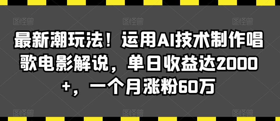 最新潮玩法！运用AI技术制作唱歌电影解说，单日收益达2000+，一个月涨粉60万【揭秘】-52资源库