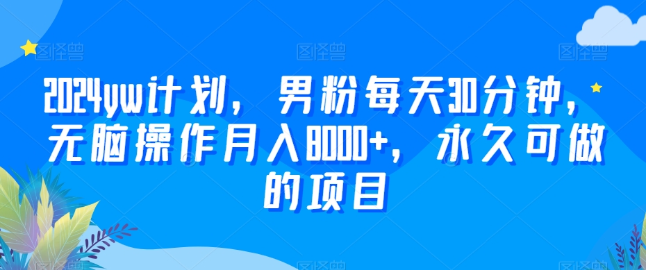 2024yw计划，男粉每天30分钟，无脑操作月入8000+，永久可做的项目【揭秘】-52资源库