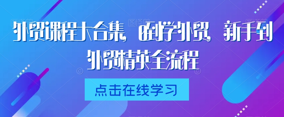 外贸课程大合集，0到1学外贸，新手到外贸精英全流程-52资源库