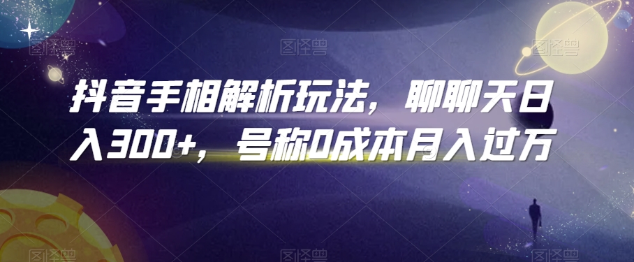 抖音手相解析玩法，聊聊天日入300+，号称0成本月入过万【揭秘】-52资源库