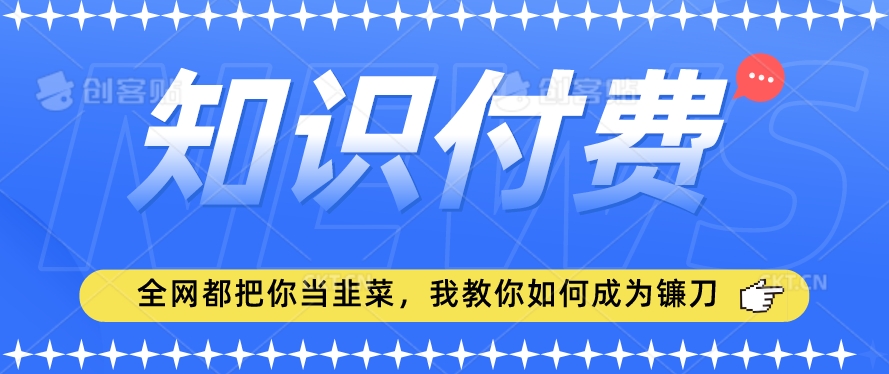 2024最新知识付费项目，小白也能轻松入局，全网都在教你做项目，我教你做镰刀【揭秘】-52资源库