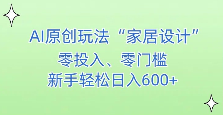 AI家居设计，简单好上手，新手小白什么也不会的，都可以轻松日入500+【揭秘】-52资源库