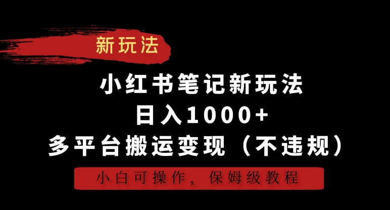 小红书笔记新玩法，日入1000+，多平台搬运变现（不违规），小白可操作，保姆级教程【揭秘】-52资源库