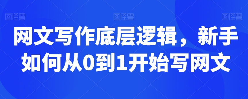 网文写作底层逻辑，新手如何从0到1开始写网文-52资源库