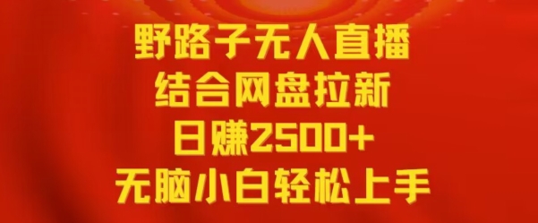 野路子无人直播结合网盘拉新，日赚2500+，小白无脑轻松上手【揭秘】-52资源库