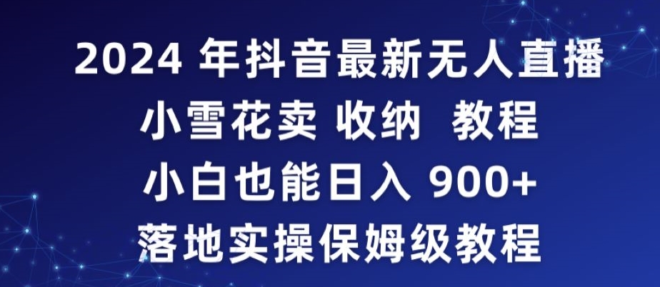 2024年抖音最新无人直播小雪花卖收纳教程，小白也能日入900+落地实操保姆级教程【揭秘】-52资源库