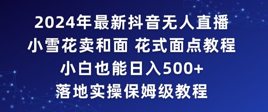 2024年抖音最新无人直播小雪花卖和面、花式面点教程小白也能日入500+落地实操保姆级教程【揭秘】-52资源库