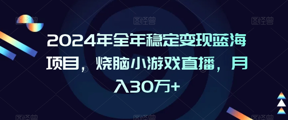 2024年全年稳定变现蓝海项目，烧脑小游戏直播，月入30万+【揭秘】-52资源库