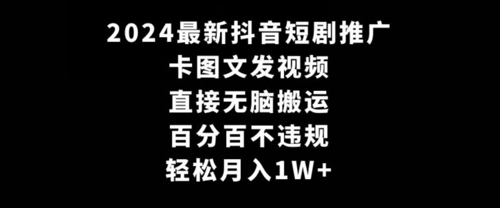 2024最新抖音短剧推广，卡图文发视频，直接无脑搬，百分百不违规，轻松月入1W+【揭秘】-52资源库