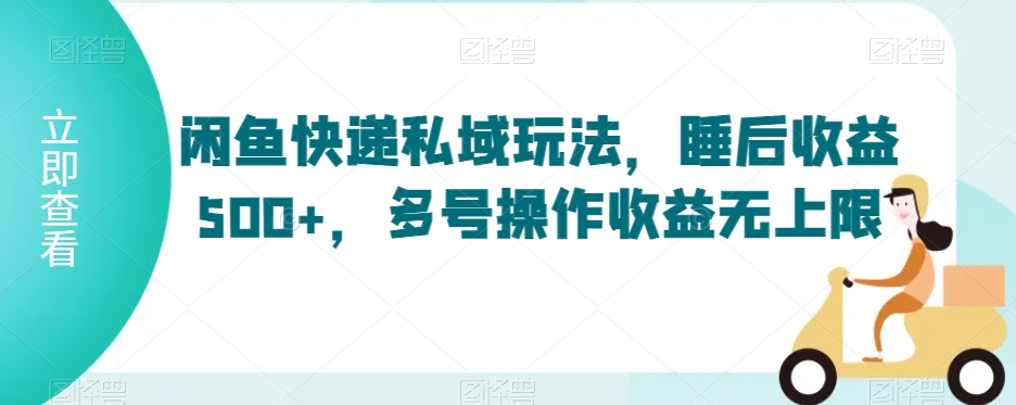 闲鱼快递私域玩法，睡后收益500+，多号操作收益无上限【揭秘】-52资源库