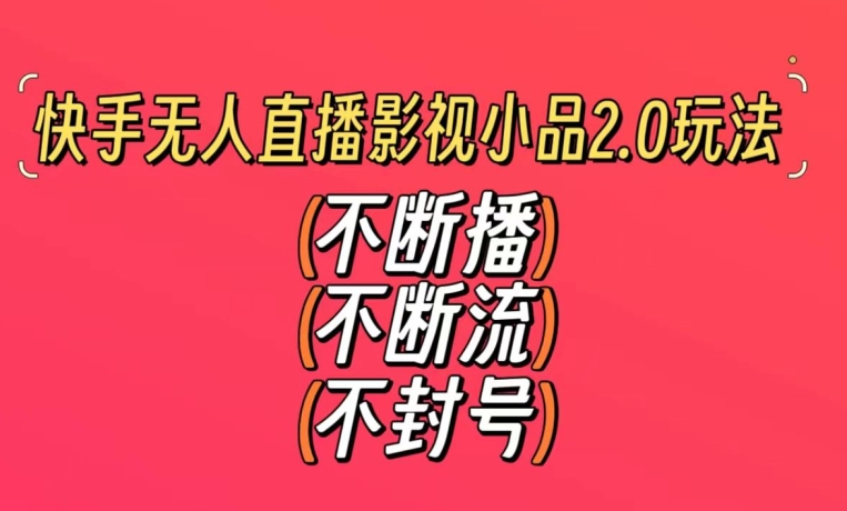 快手无人直播影视小品2.0玩法，不断流，不封号，不需要会剪辑，每天能稳定500-1000+【揭秘】-52资源库