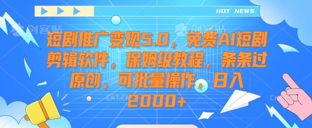 短剧推广变现5.0，免费AI短剧剪辑软件，保姆级教程，条条过原创，可批量操作，日入2000+【揭秘】-52资源库