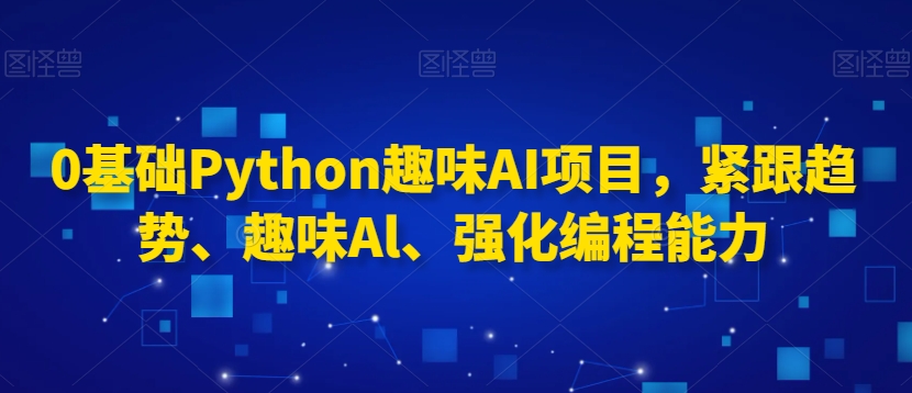 0基础Python趣味AI项目，紧跟趋势、趣味Al、强化编程能力-52资源库