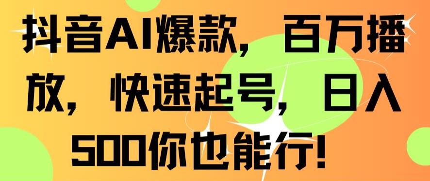 抖音AI爆款，百万播放，快速起号，日入500你也能行【揭秘】-52资源库