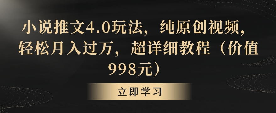 小说推文4.0玩法，纯原创视频，轻松月入过万，超详细教程（价值998元）【揭秘】-52资源库