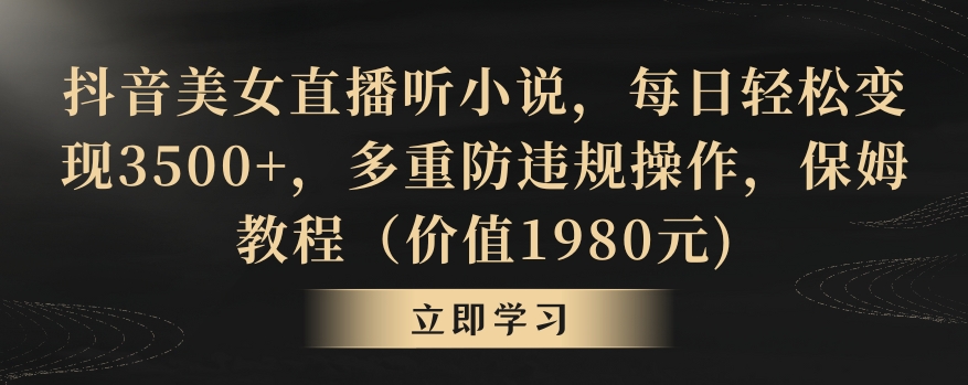 抖音美女直播听小说，每日轻松变现3500+，多重防违规操作，保姆教程（价值1980元)【揭秘】-52资源库