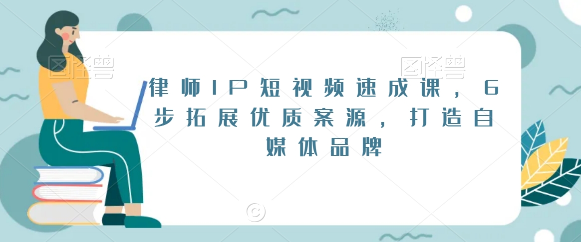 律师IP短视频速成课，6步拓展优质案源，打造自媒体品牌-52资源库