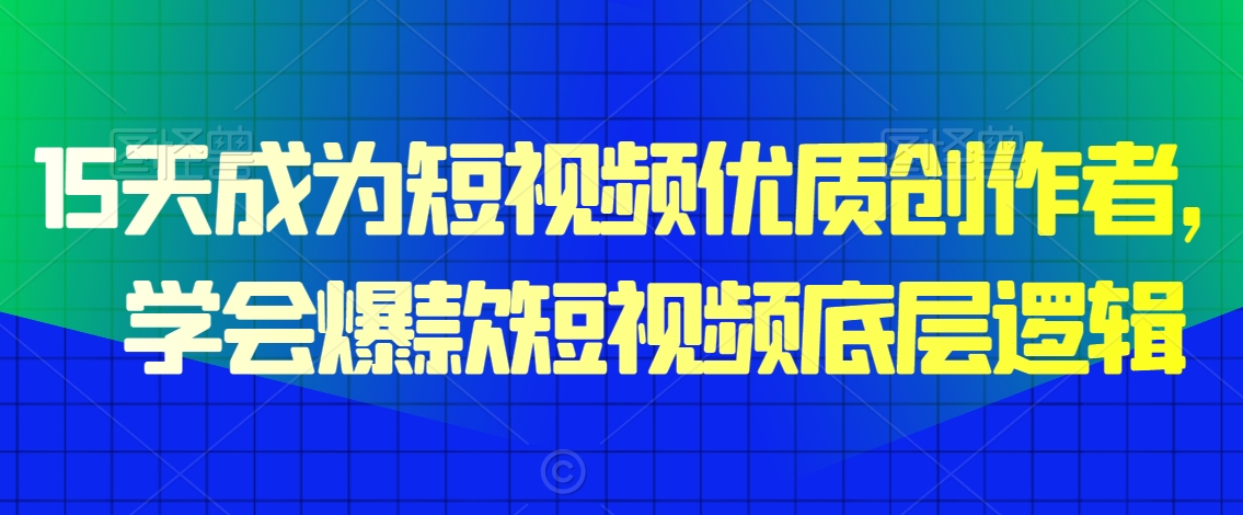 15天成为短视频优质创作者，​学会爆款短视频底层逻辑-52资源库