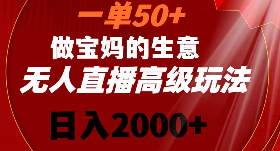 一单50做宝妈的生意，新生儿胎教资料无人直播高级玩法，日入2000+【揭秘】-52资源库