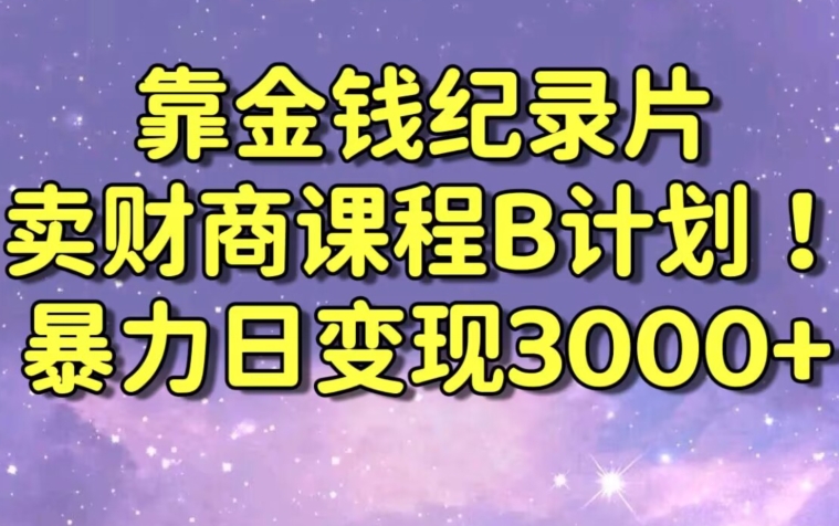 财经纪录片联合财商课程的变现策略，暴力日变现3000+，喂饭级别教学【揭秘】-52资源库