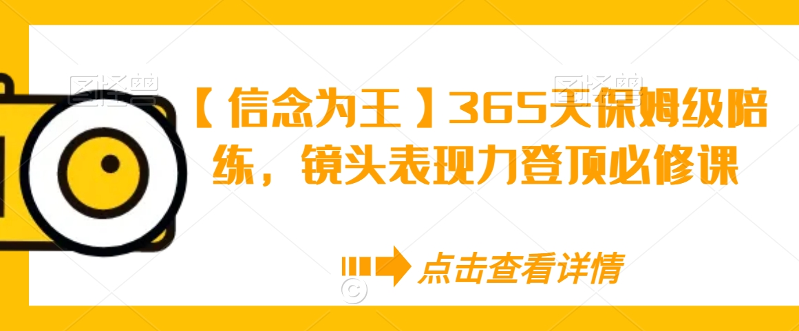 【信念为王】365天保姆级陪练，镜头表现力登顶必修课-52资源库