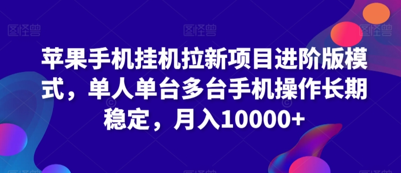 苹果手机挂机拉新项目进阶版模式，单人单台多台手机操作长期稳定，月入10000+【揭秘】-52资源库