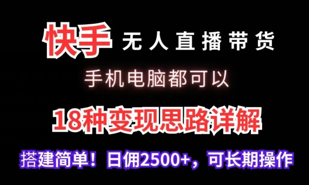 快手无人直播带货，手机电脑都可以，18种变现思路详解，搭建简单日佣2500+【揭秘】-52资源库