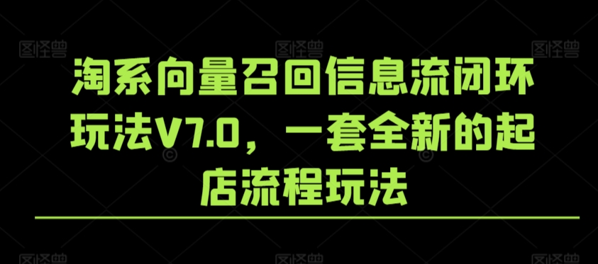 淘系向量召回信息流闭环玩法V7.0，一套全新的起店流程玩法-52资源库