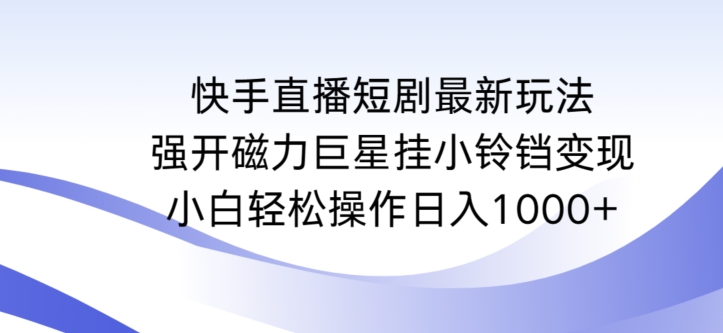 快手直播短剧最新玩法，强开磁力巨星挂小铃铛变现，小白轻松操作日入1000+【揭秘】-52资源库