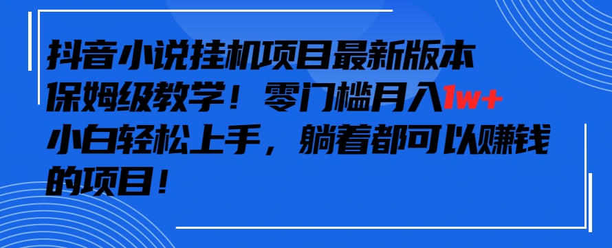 抖音最新小说挂机项目，保姆级教学，零成本月入1w+，小白轻松上手【揭秘】-52资源库