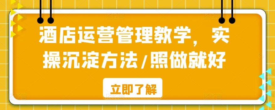 酒店运营管理教学，实操沉淀方法/照做就好-52资源库