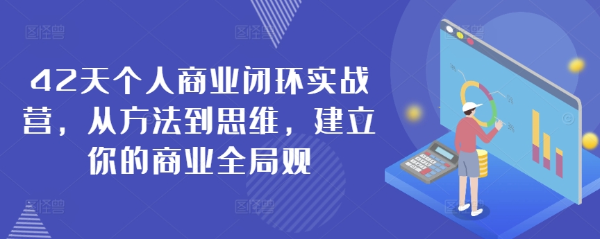 42天个人商业闭环实战营，从方法到思维，建立你的商业全局观-52资源库