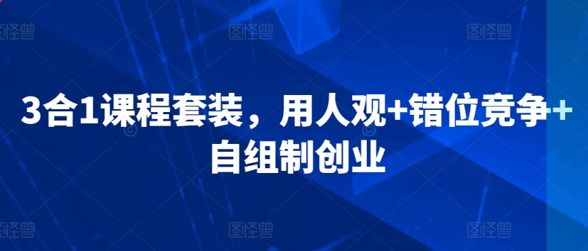 3合1课程套装，​用人观+错位竞争+自组制创业-52资源库