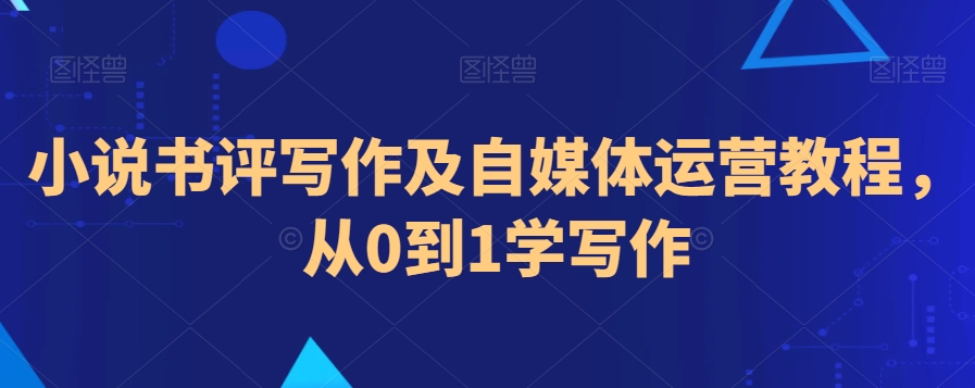 小说书评写作及自媒体运营教程，从0到1学写作-52资源库