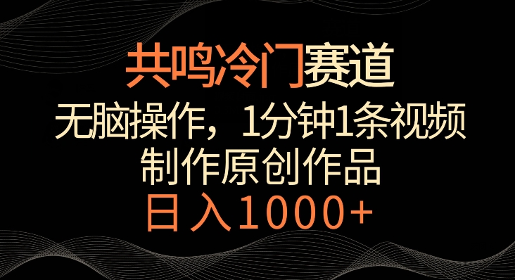 共鸣冷门赛道，无脑操作，一分钟一条视频，日入1000+【揭秘】-52资源库