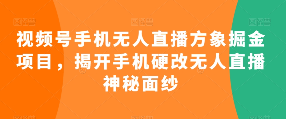 视频号手机无人直播方象掘金项目，揭开手机硬改无人直播神秘面纱-52资源库