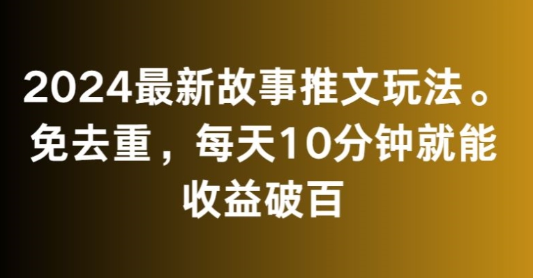 2024最新故事推文玩法，免去重，每天10分钟就能收益破百【揭秘】-52资源库