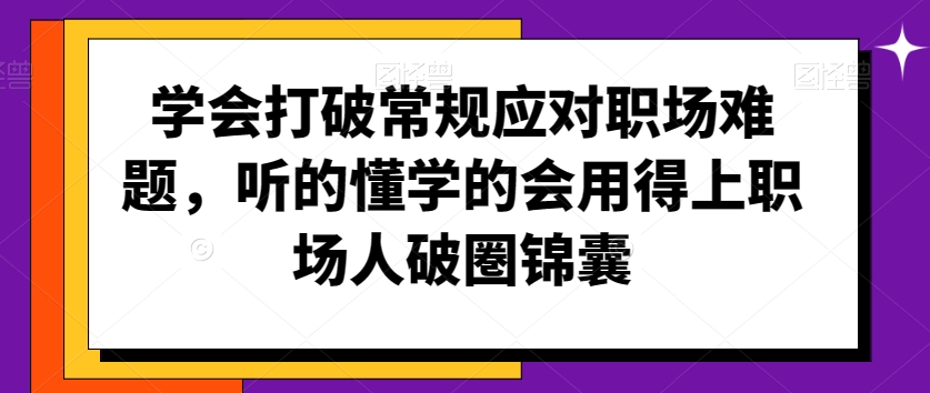 学会打破常规应对职场难题，听的懂学的会用得上职场人破圏锦囊-52资源库