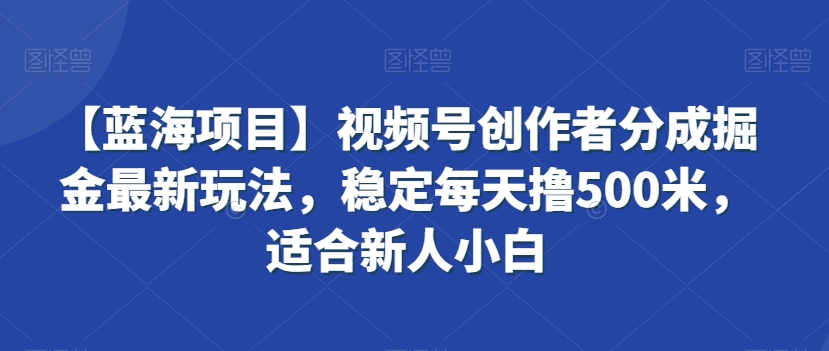 【蓝海项目】视频号创作者分成掘金最新玩法，稳定每天撸500米，适合新人小白【揭秘】-52资源库