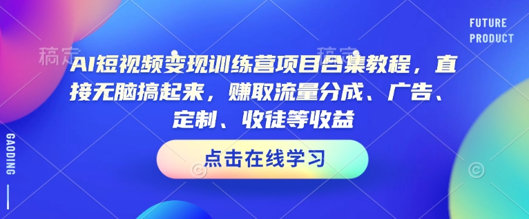 AI短视频变现训练营项目合集教程，直接无脑搞起来，赚取流量分成、广告、定制、收徒等收益（0302更新）-52资源库